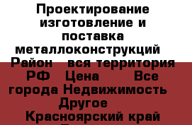 Проектирование,изготовление и поставка металлоконструкций › Район ­ вся территория РФ › Цена ­ 1 - Все города Недвижимость » Другое   . Красноярский край,Талнах г.